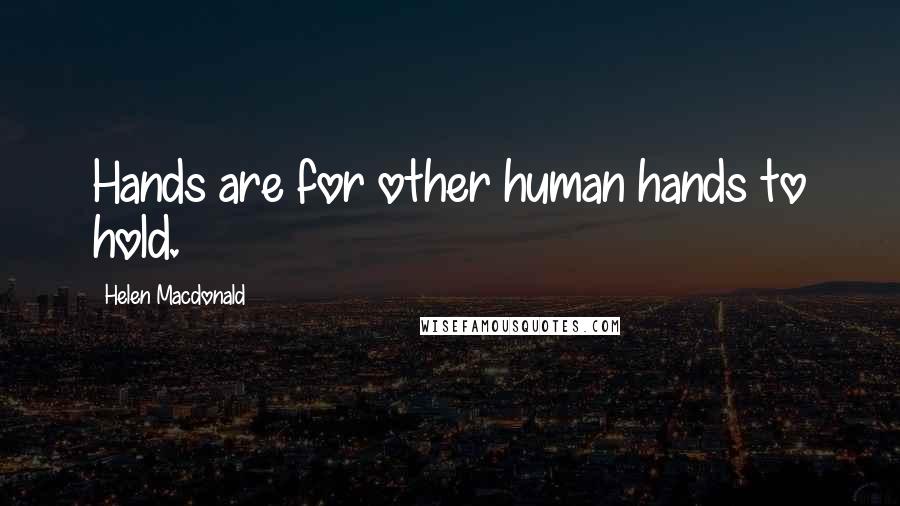 Helen Macdonald Quotes: Hands are for other human hands to hold.