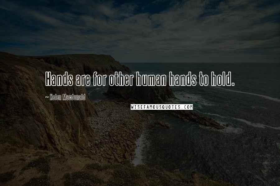 Helen Macdonald Quotes: Hands are for other human hands to hold.