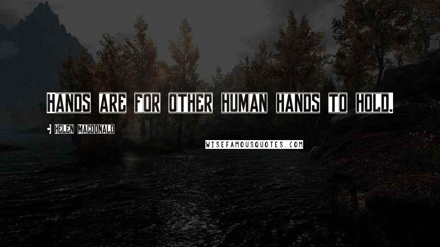 Helen Macdonald Quotes: Hands are for other human hands to hold.