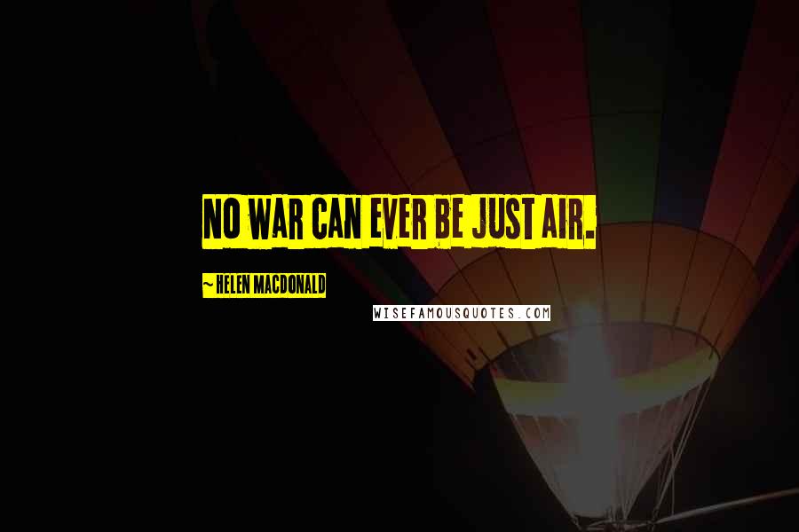 Helen Macdonald Quotes: No war can ever be just air.