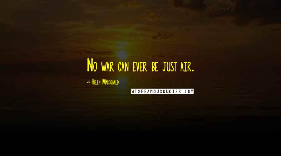 Helen Macdonald Quotes: No war can ever be just air.