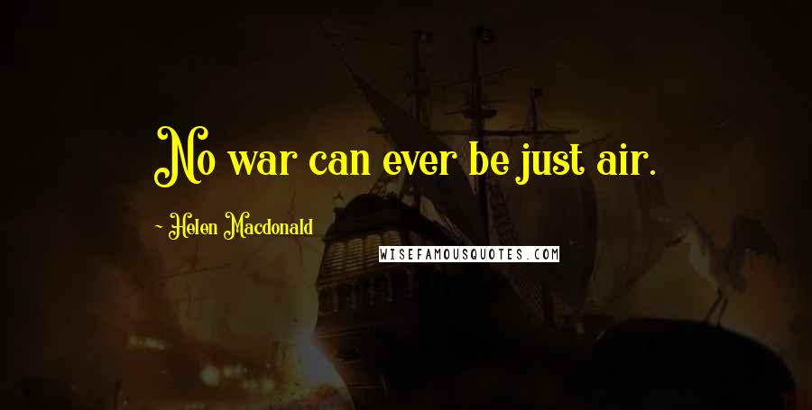 Helen Macdonald Quotes: No war can ever be just air.