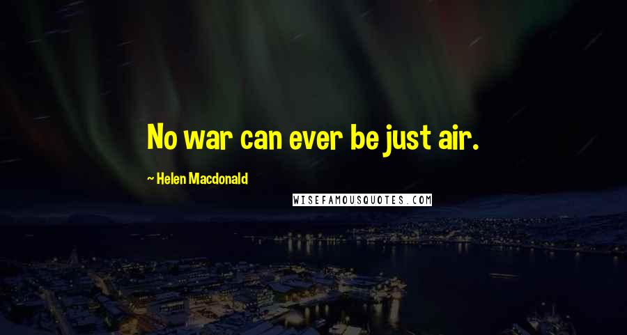 Helen Macdonald Quotes: No war can ever be just air.