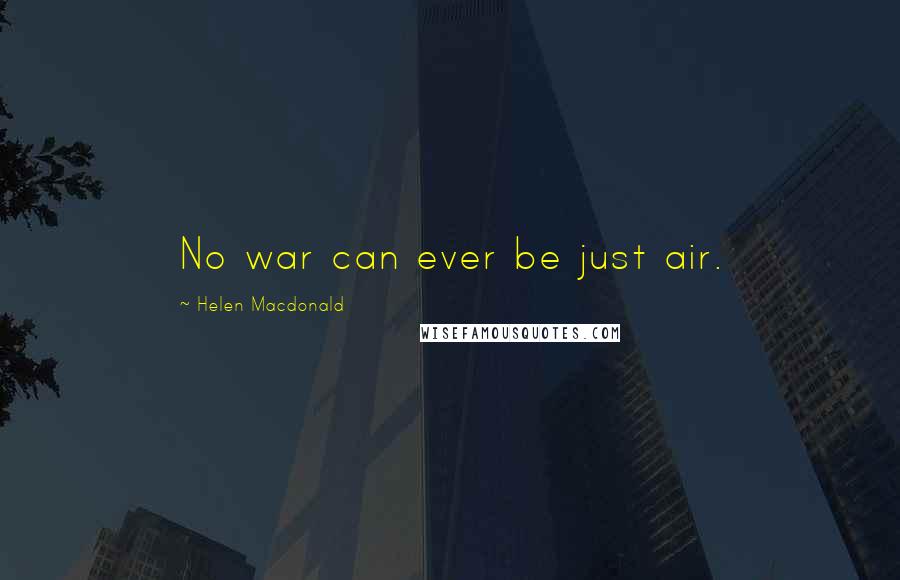 Helen Macdonald Quotes: No war can ever be just air.