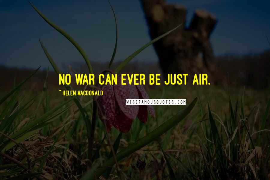 Helen Macdonald Quotes: No war can ever be just air.