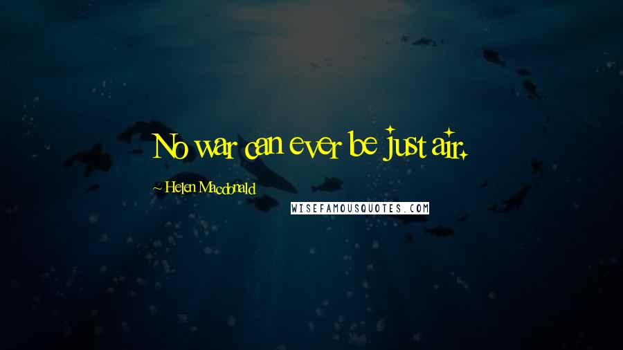 Helen Macdonald Quotes: No war can ever be just air.