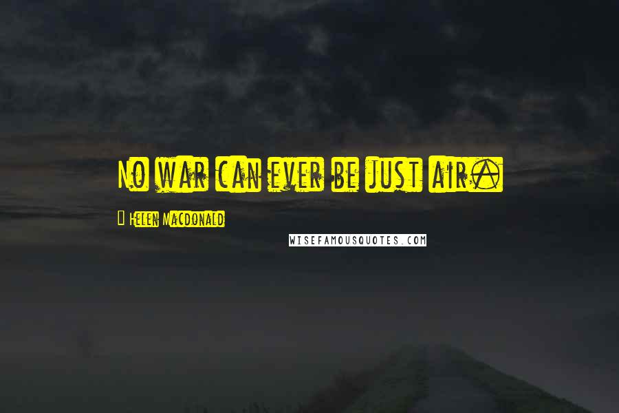 Helen Macdonald Quotes: No war can ever be just air.