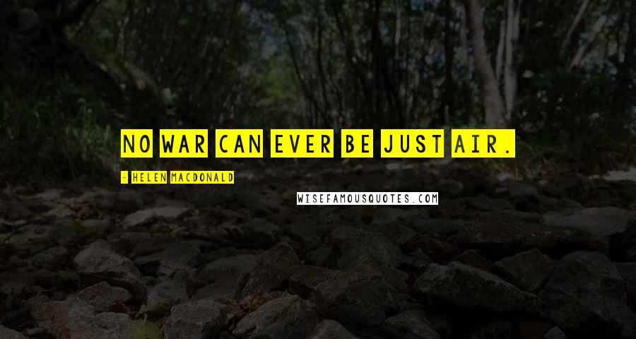 Helen Macdonald Quotes: No war can ever be just air.