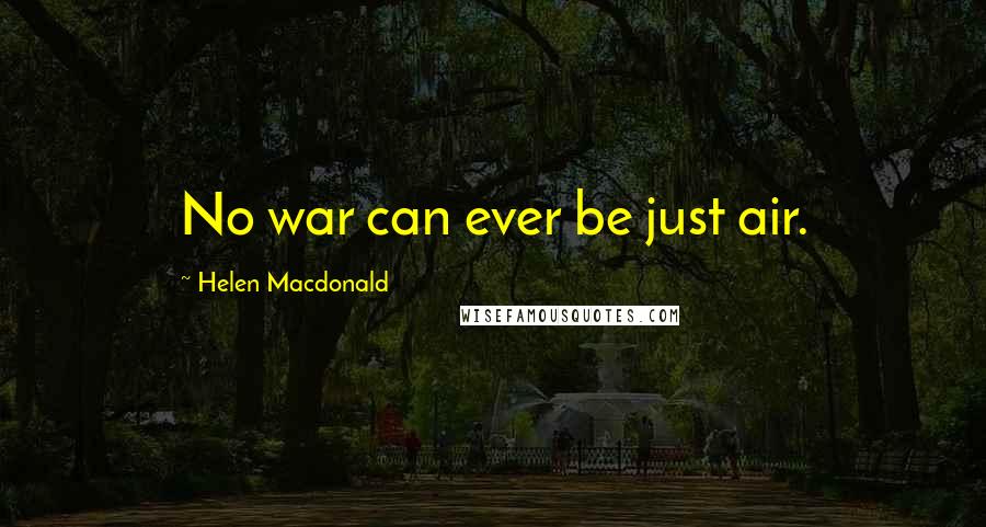Helen Macdonald Quotes: No war can ever be just air.