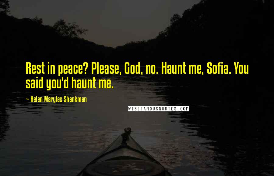 Helen Maryles Shankman Quotes: Rest in peace? Please, God, no. Haunt me, Sofia. You said you'd haunt me.