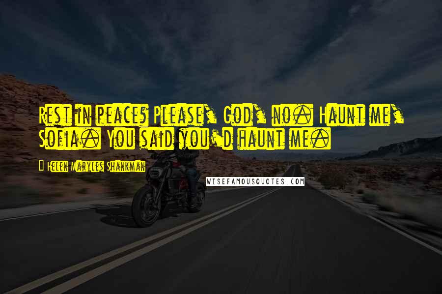 Helen Maryles Shankman Quotes: Rest in peace? Please, God, no. Haunt me, Sofia. You said you'd haunt me.