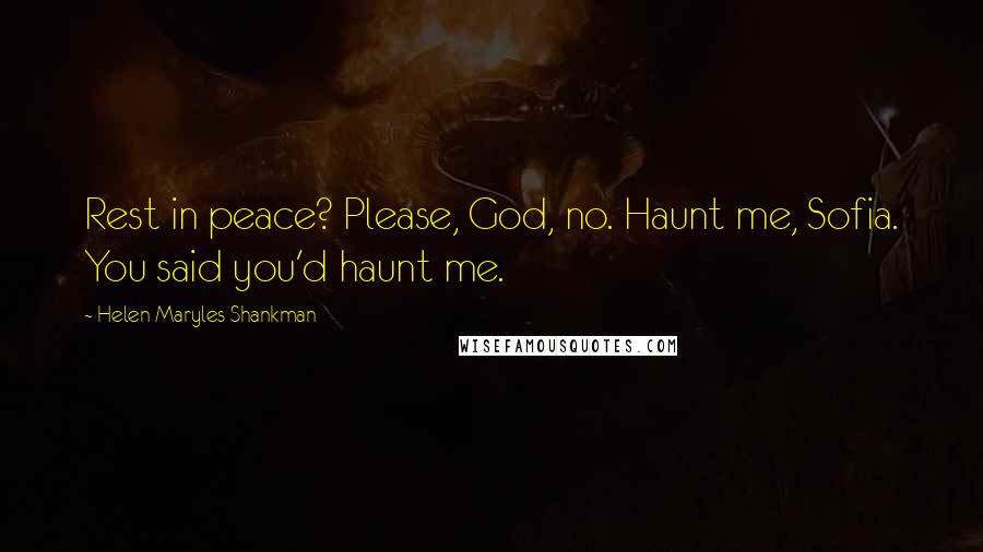 Helen Maryles Shankman Quotes: Rest in peace? Please, God, no. Haunt me, Sofia. You said you'd haunt me.