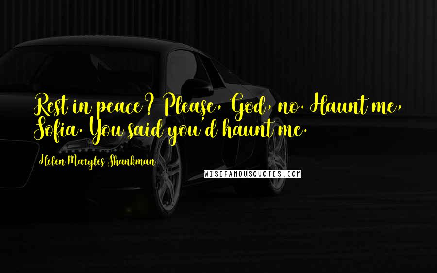 Helen Maryles Shankman Quotes: Rest in peace? Please, God, no. Haunt me, Sofia. You said you'd haunt me.