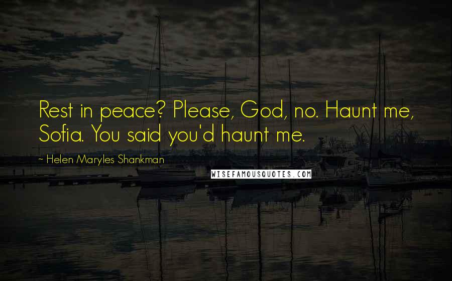 Helen Maryles Shankman Quotes: Rest in peace? Please, God, no. Haunt me, Sofia. You said you'd haunt me.