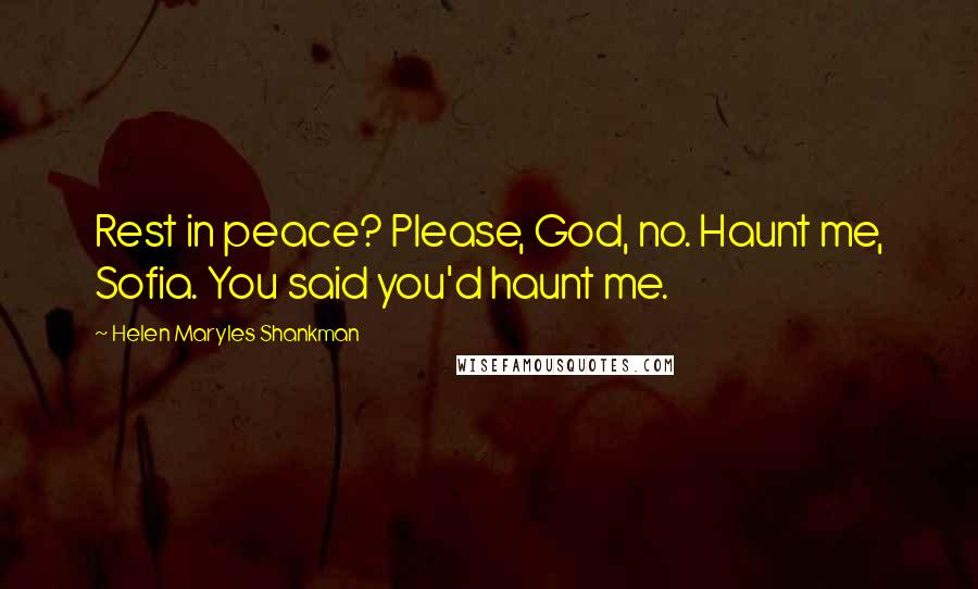 Helen Maryles Shankman Quotes: Rest in peace? Please, God, no. Haunt me, Sofia. You said you'd haunt me.