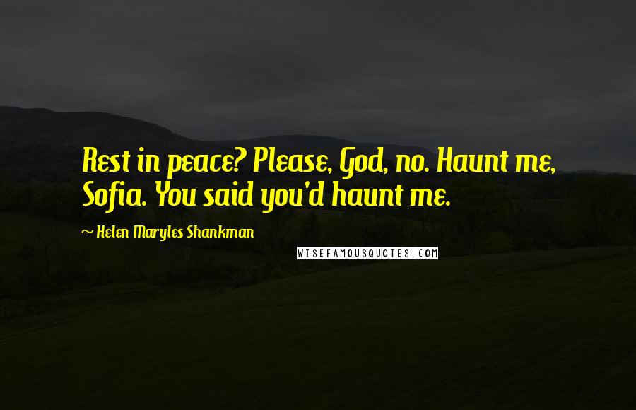 Helen Maryles Shankman Quotes: Rest in peace? Please, God, no. Haunt me, Sofia. You said you'd haunt me.