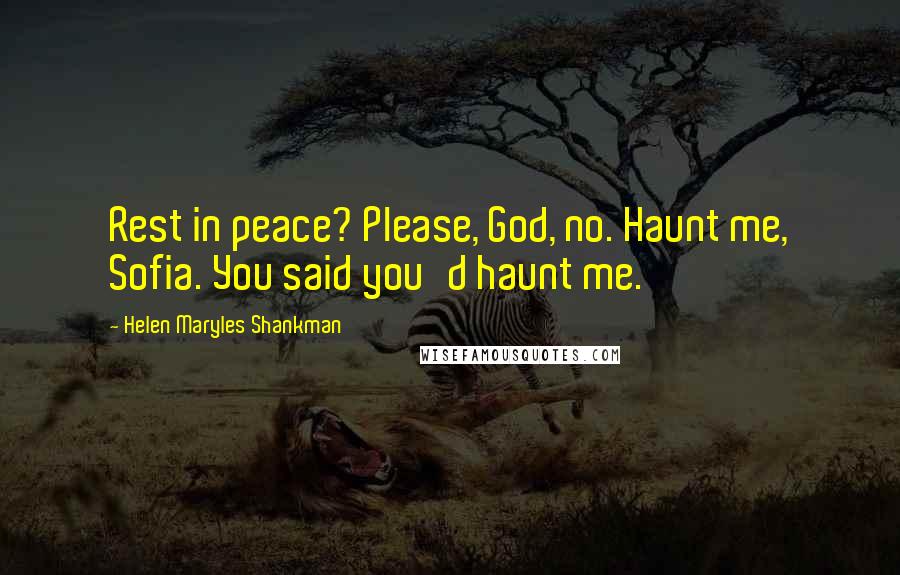 Helen Maryles Shankman Quotes: Rest in peace? Please, God, no. Haunt me, Sofia. You said you'd haunt me.