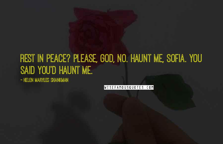 Helen Maryles Shankman Quotes: Rest in peace? Please, God, no. Haunt me, Sofia. You said you'd haunt me.