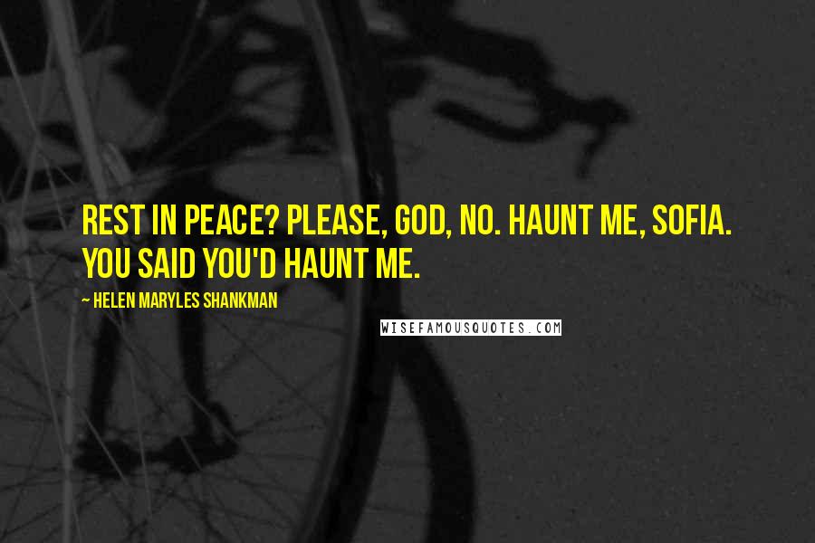 Helen Maryles Shankman Quotes: Rest in peace? Please, God, no. Haunt me, Sofia. You said you'd haunt me.