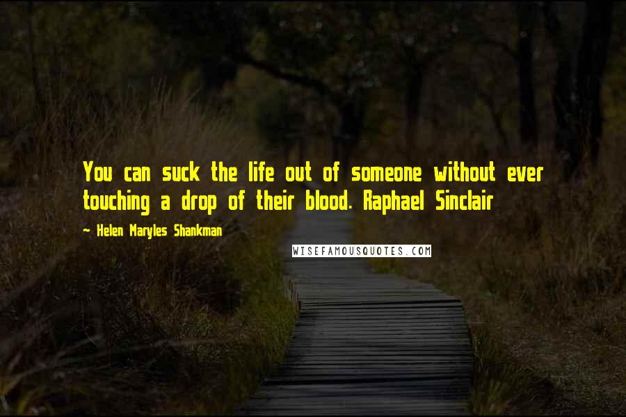 Helen Maryles Shankman Quotes: You can suck the life out of someone without ever touching a drop of their blood. Raphael Sinclair