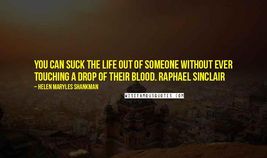 Helen Maryles Shankman Quotes: You can suck the life out of someone without ever touching a drop of their blood. Raphael Sinclair