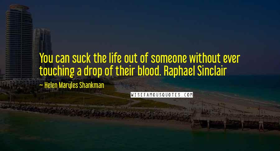 Helen Maryles Shankman Quotes: You can suck the life out of someone without ever touching a drop of their blood. Raphael Sinclair