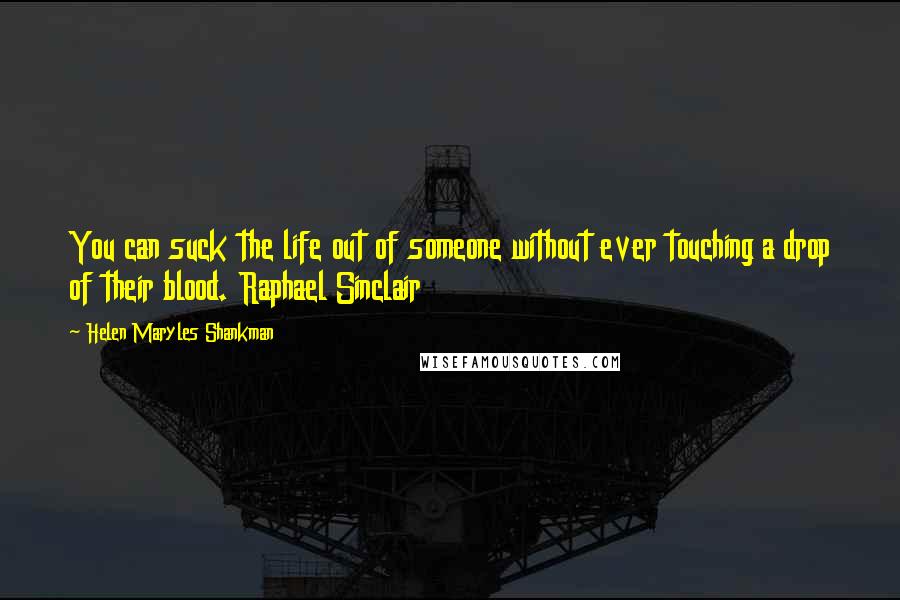 Helen Maryles Shankman Quotes: You can suck the life out of someone without ever touching a drop of their blood. Raphael Sinclair