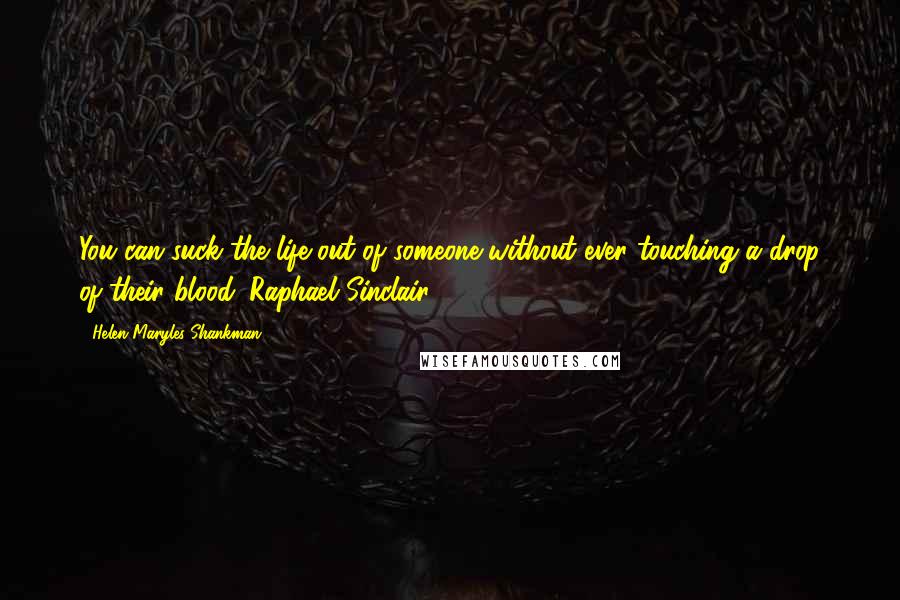 Helen Maryles Shankman Quotes: You can suck the life out of someone without ever touching a drop of their blood. Raphael Sinclair