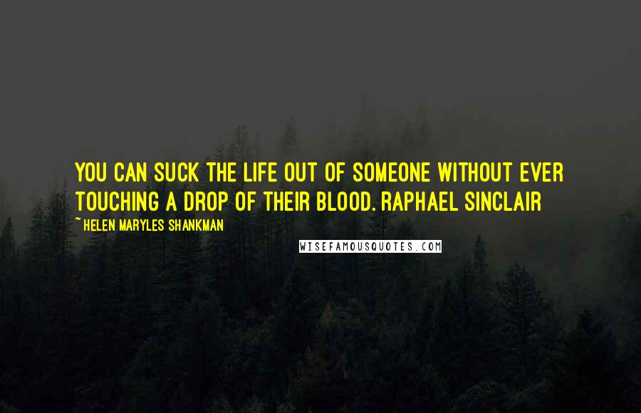 Helen Maryles Shankman Quotes: You can suck the life out of someone without ever touching a drop of their blood. Raphael Sinclair