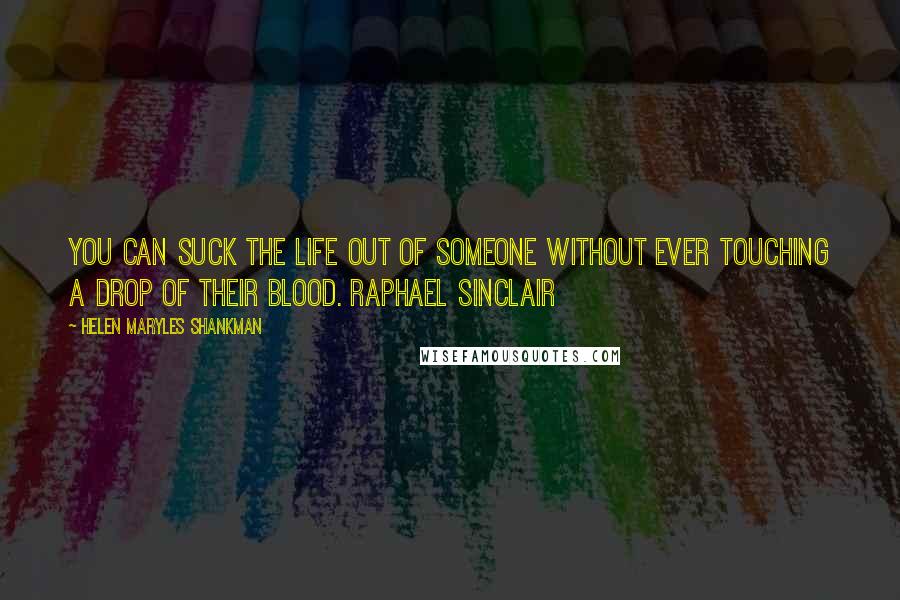 Helen Maryles Shankman Quotes: You can suck the life out of someone without ever touching a drop of their blood. Raphael Sinclair