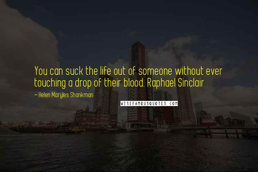 Helen Maryles Shankman Quotes: You can suck the life out of someone without ever touching a drop of their blood. Raphael Sinclair