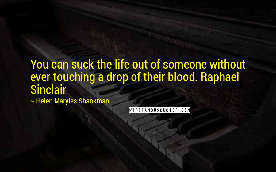 Helen Maryles Shankman Quotes: You can suck the life out of someone without ever touching a drop of their blood. Raphael Sinclair