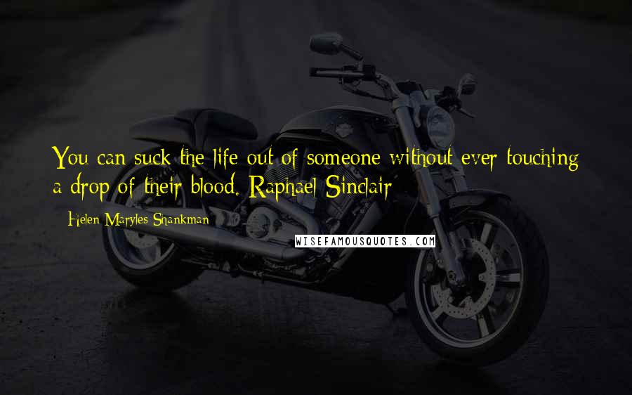 Helen Maryles Shankman Quotes: You can suck the life out of someone without ever touching a drop of their blood. Raphael Sinclair