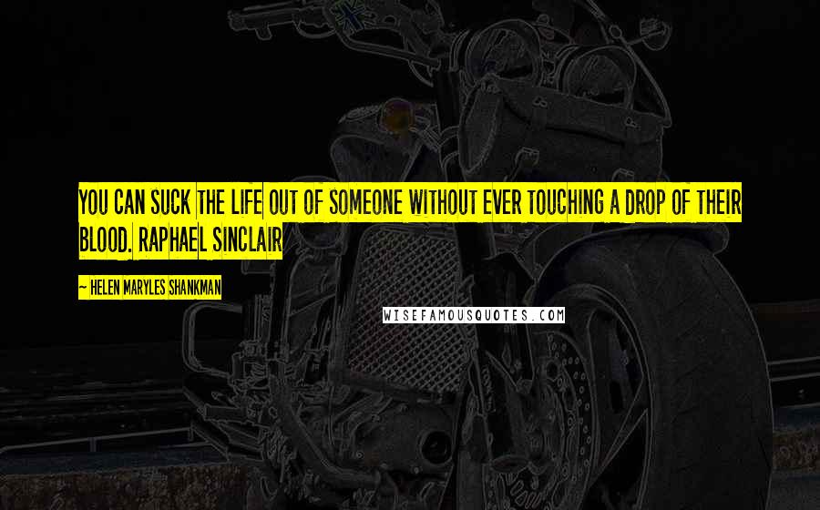 Helen Maryles Shankman Quotes: You can suck the life out of someone without ever touching a drop of their blood. Raphael Sinclair