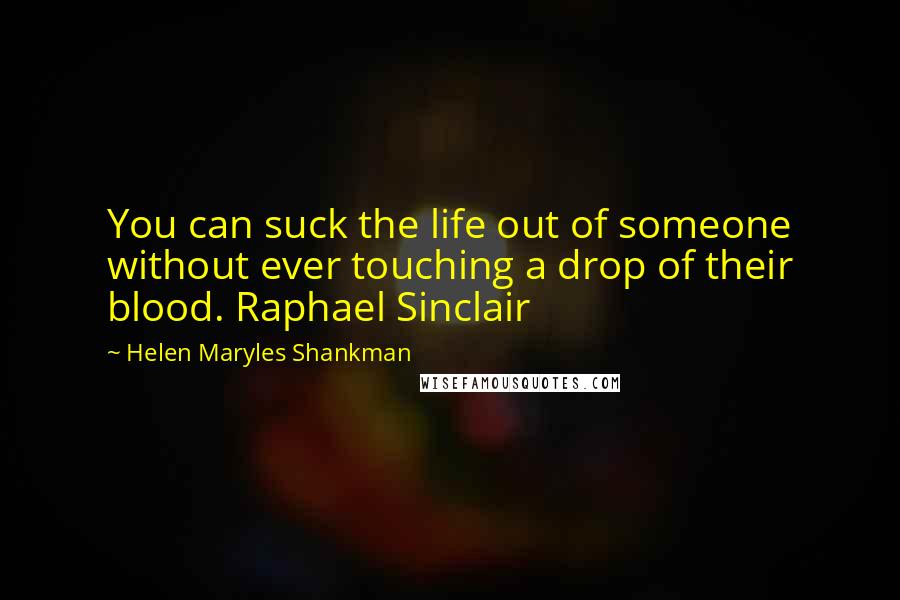 Helen Maryles Shankman Quotes: You can suck the life out of someone without ever touching a drop of their blood. Raphael Sinclair