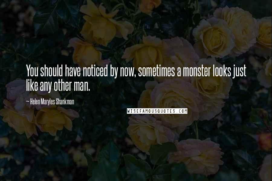 Helen Maryles Shankman Quotes: You should have noticed by now, sometimes a monster looks just like any other man.