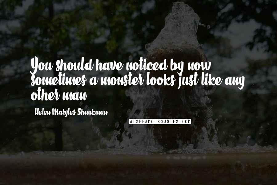 Helen Maryles Shankman Quotes: You should have noticed by now, sometimes a monster looks just like any other man.