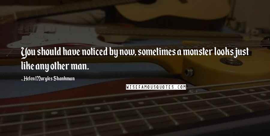 Helen Maryles Shankman Quotes: You should have noticed by now, sometimes a monster looks just like any other man.