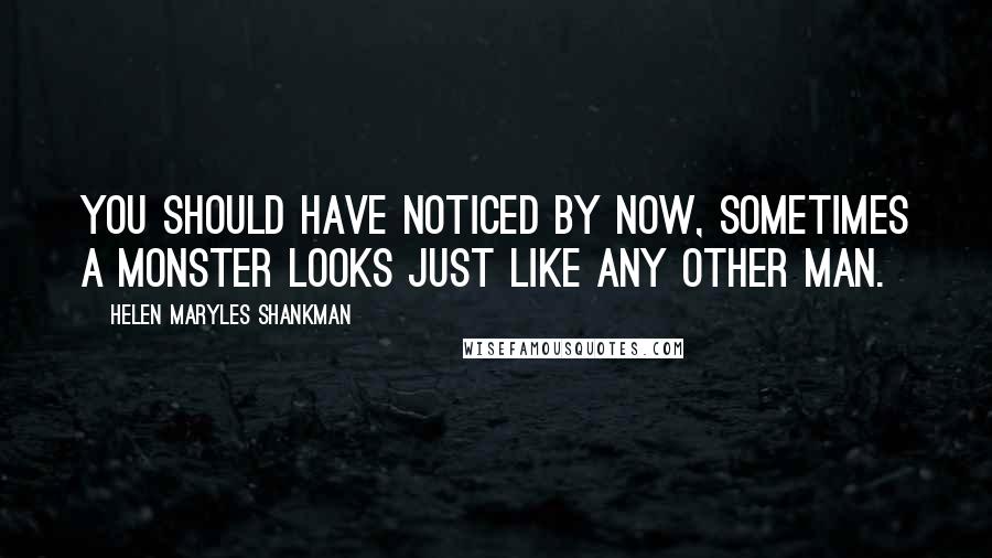 Helen Maryles Shankman Quotes: You should have noticed by now, sometimes a monster looks just like any other man.