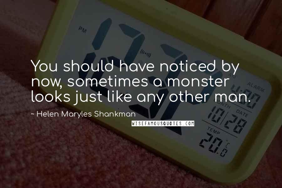 Helen Maryles Shankman Quotes: You should have noticed by now, sometimes a monster looks just like any other man.