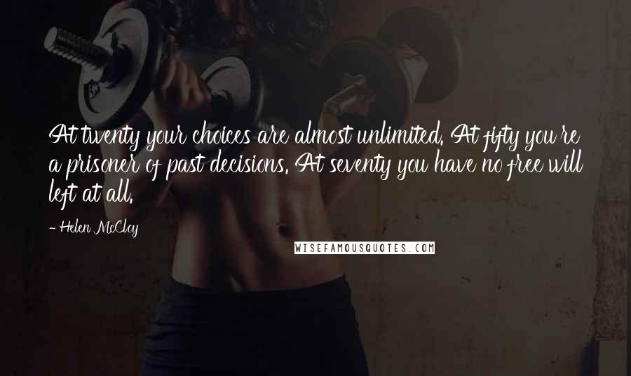 Helen McCloy Quotes: At twenty your choices are almost unlimited. At fifty you're a prisoner of past decisions. At seventy you have no free will left at all.