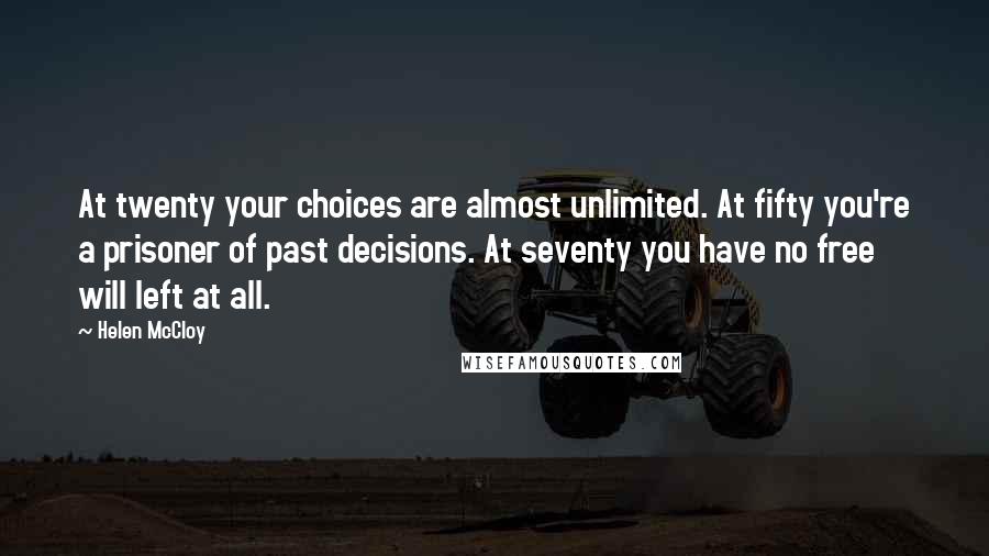 Helen McCloy Quotes: At twenty your choices are almost unlimited. At fifty you're a prisoner of past decisions. At seventy you have no free will left at all.