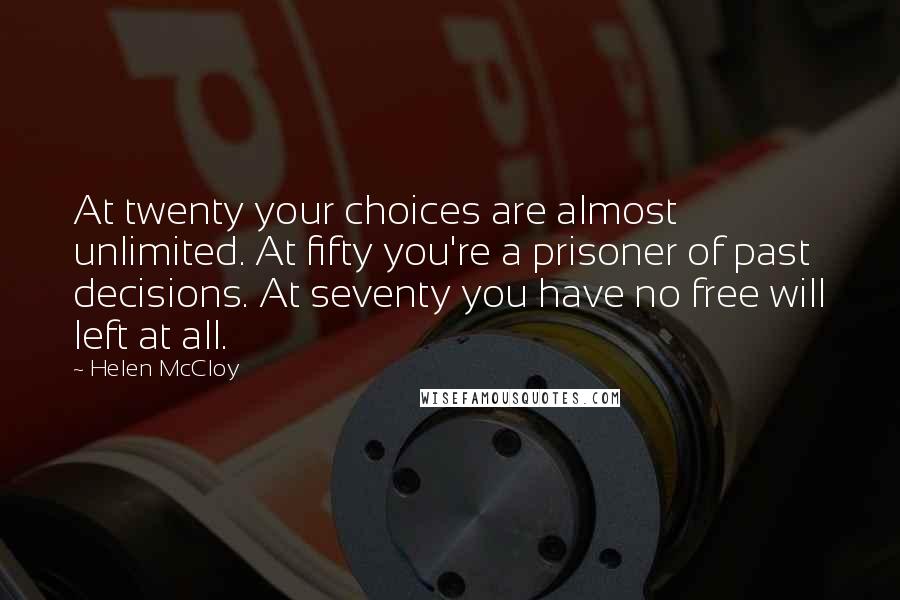 Helen McCloy Quotes: At twenty your choices are almost unlimited. At fifty you're a prisoner of past decisions. At seventy you have no free will left at all.