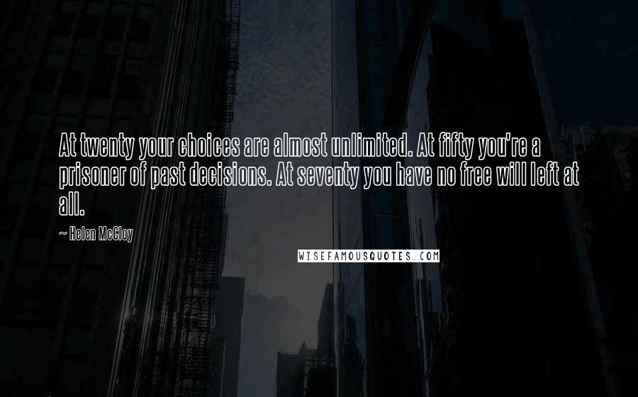 Helen McCloy Quotes: At twenty your choices are almost unlimited. At fifty you're a prisoner of past decisions. At seventy you have no free will left at all.