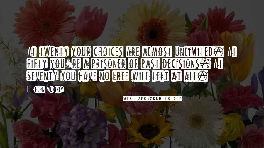 Helen McCloy Quotes: At twenty your choices are almost unlimited. At fifty you're a prisoner of past decisions. At seventy you have no free will left at all.