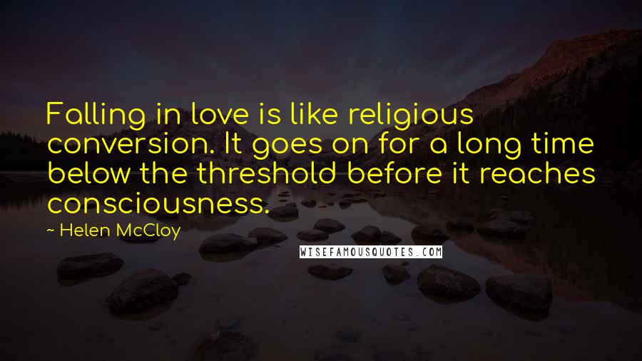 Helen McCloy Quotes: Falling in love is like religious conversion. It goes on for a long time below the threshold before it reaches consciousness.