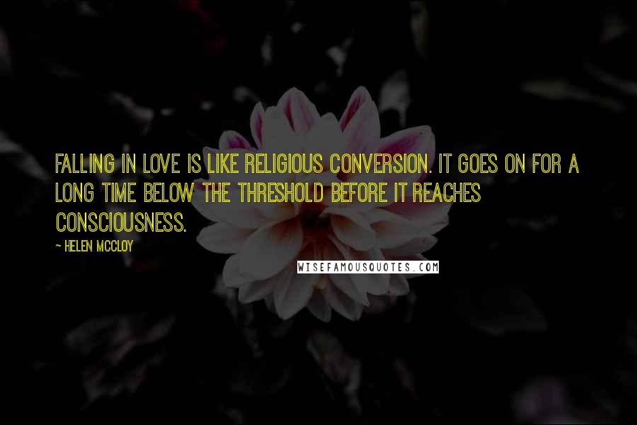 Helen McCloy Quotes: Falling in love is like religious conversion. It goes on for a long time below the threshold before it reaches consciousness.