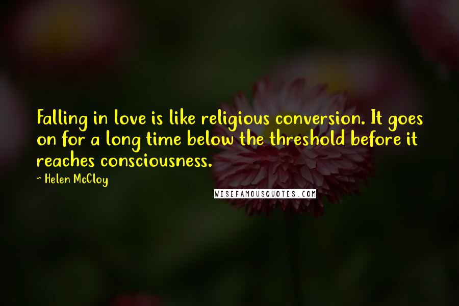 Helen McCloy Quotes: Falling in love is like religious conversion. It goes on for a long time below the threshold before it reaches consciousness.