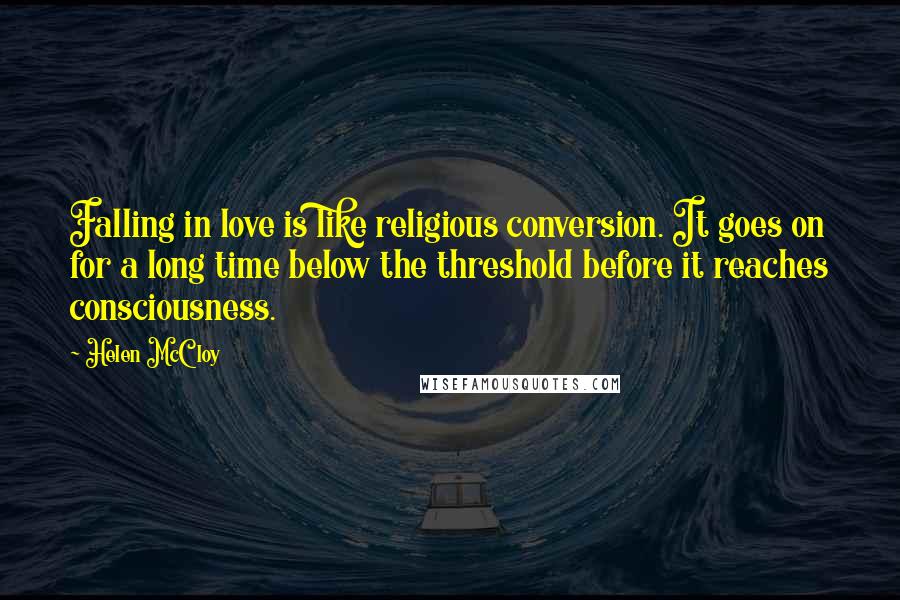 Helen McCloy Quotes: Falling in love is like religious conversion. It goes on for a long time below the threshold before it reaches consciousness.