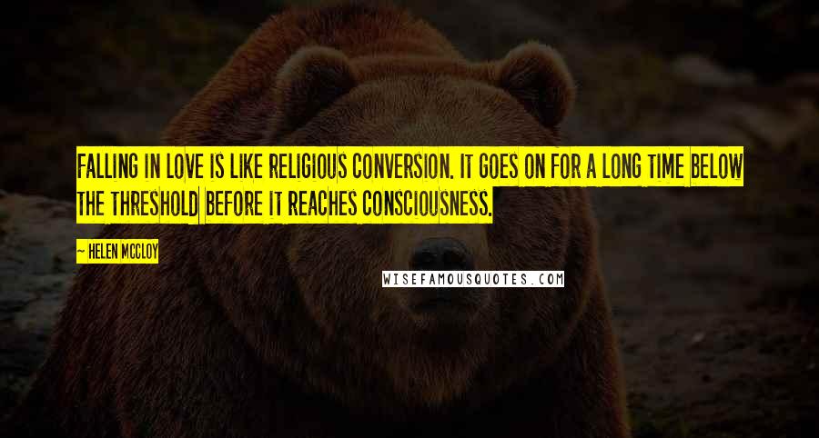 Helen McCloy Quotes: Falling in love is like religious conversion. It goes on for a long time below the threshold before it reaches consciousness.